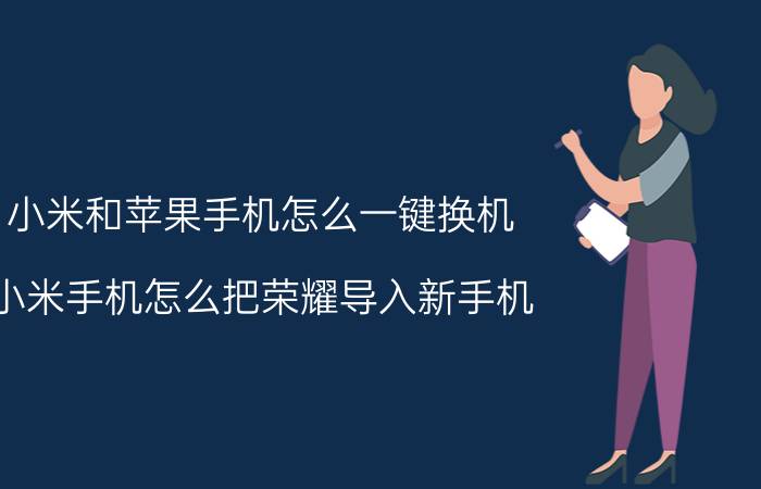 小米和苹果手机怎么一键换机 小米手机怎么把荣耀导入新手机？